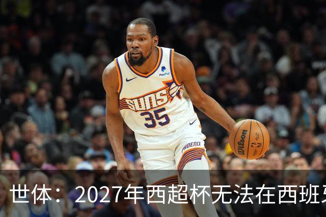 世体：2027年西超杯无法在西班牙本土举办，很可能继续在沙特举办