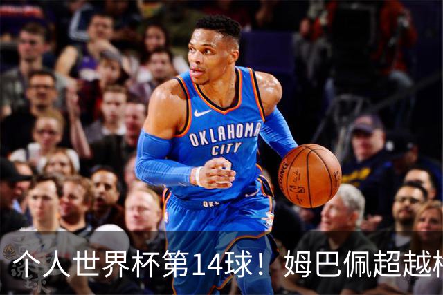 个人世界杯第14球！姆巴佩超越梅西 只差克洛泽纪录2球