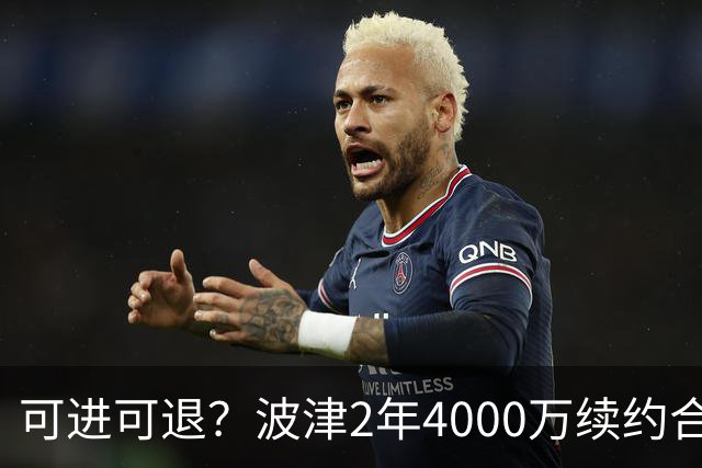 可进可退？波津2年4000万续约合同每个赛季都只有300万保障