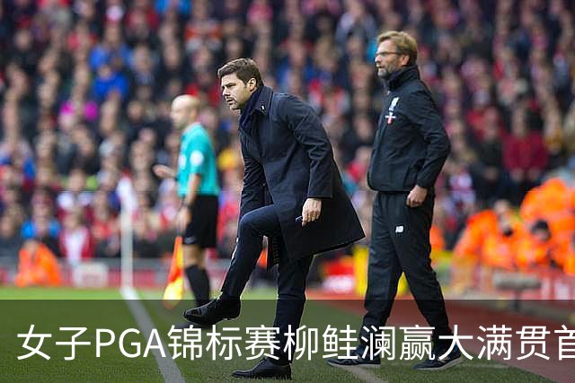 女子PGA锦标赛柳鲑澜赢大满贯首胜 殷若宁张维维T37