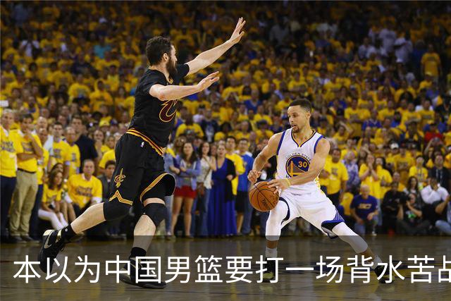 本以为中国男篮要打一场背水苦战没想到直接打成了漂亮碾压局