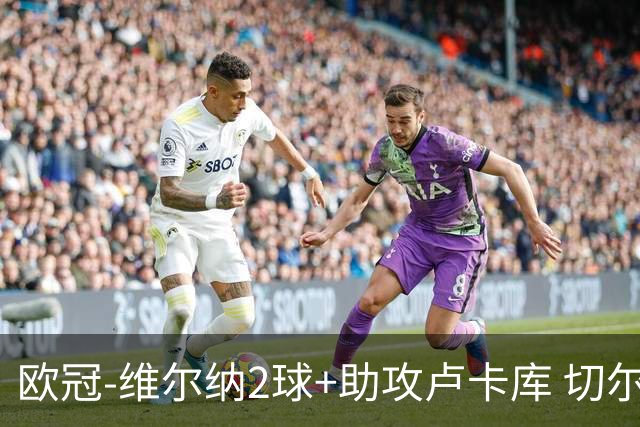 欧冠-维尔纳2球+助攻卢卡库 切尔西补时丢球3-3平