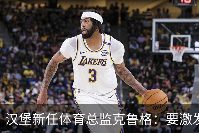 汉堡新任体育总监克鲁格：要激发汉堡作为德甲传统豪门的竞技潜力