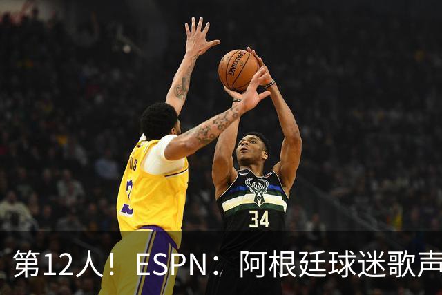 第12人！ESPN：阿根廷球迷歌声从未中断 唱着"想看到第4颗星闪耀"