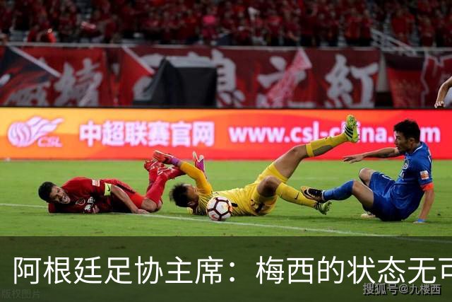 阿根廷足协主席：梅西的状态无可挑剔，真希望他能陪伴我们更久