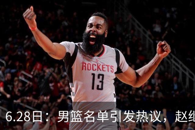 6.28日：男篮名单引发热议，赵继伟缺阵庞峥麟留队